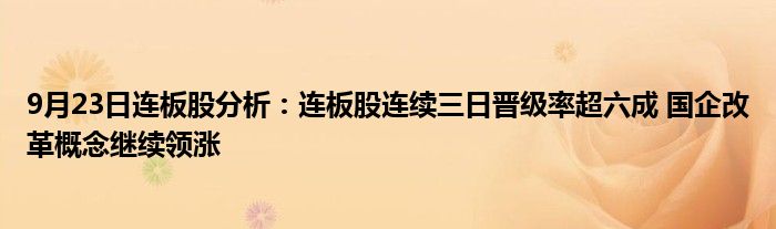 9月23日连板股分析：连板股连续三日晋级率超六成 国企改革概念继续领涨