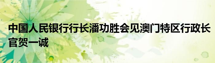 中国人民银行行长潘功胜会见澳门特区行政长官贺一诚