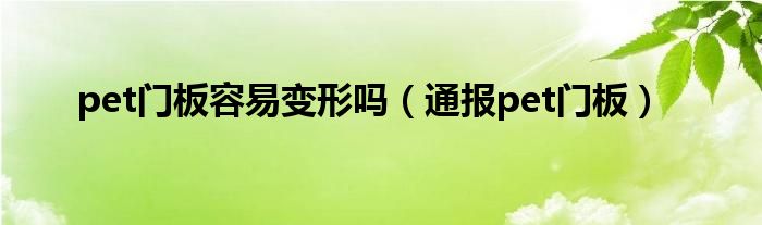 pet门板容易变形吗（通报pet门板）