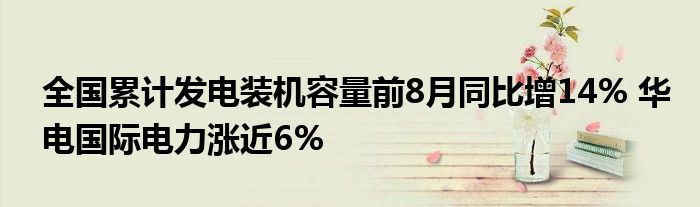 全国累计发电装机容量前8月同比增14% 华电国际电力涨近6%