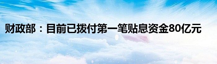 财政部：目前已拨付第一笔贴息资金80亿元