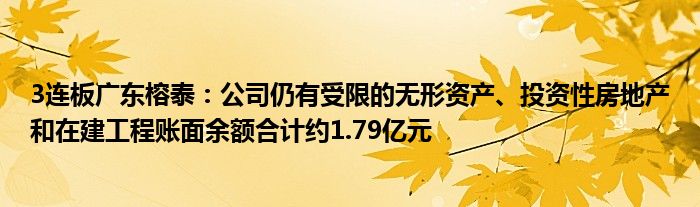 3连板广东榕泰：公司仍有受限的无形资产、投资性房地产和在建工程账面余额合计约1.79亿元