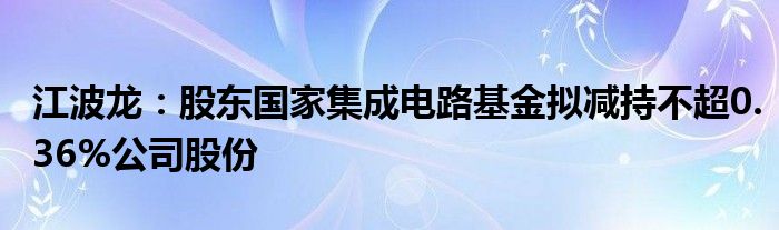 江波龙：股东国家集成电路基金拟减持不超0.36%公司股份