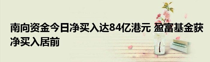 南向资金今日净买入达84亿港元 盈富基金获净买入居前