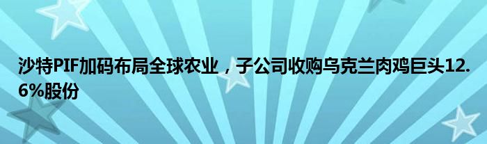 沙特PIF加码布局全球农业，子公司收购乌克兰肉鸡巨头12.6%股份