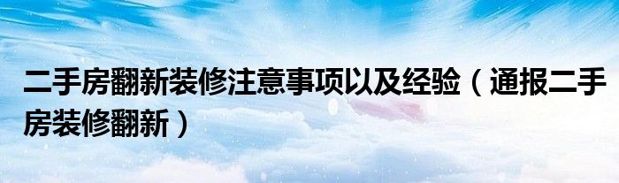 二手房翻新装修注意事项以及经验（通报二手房装修翻新）