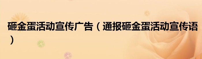 砸金蛋活动宣传广告（通报砸金蛋活动宣传语）