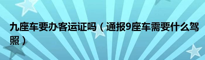 九座车要办客运证吗（通报9座车需要什么驾照）