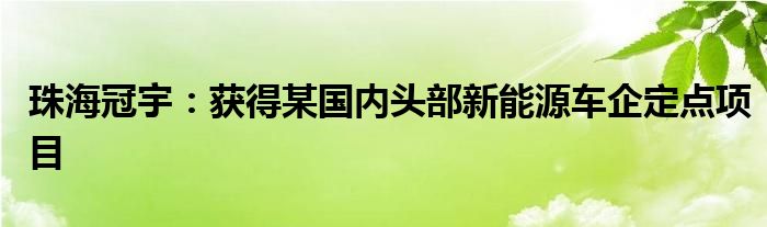 珠海冠宇：获得某国内头部新能源车企定点项目