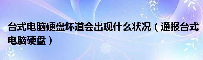 台式电脑硬盘坏道会出现什么状况（通报台式电脑硬盘）