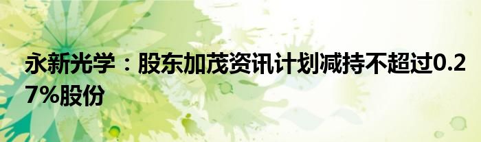 永新光学：股东加茂资讯计划减持不超过0.27%股份