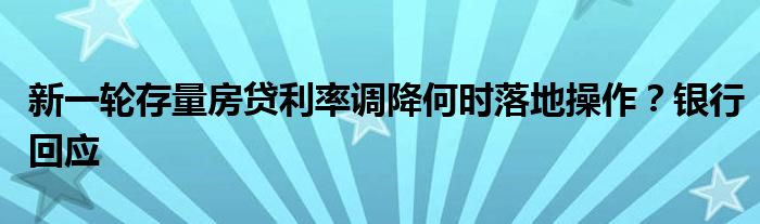 新一轮存量房贷利率调降何时落地操作？银行回应