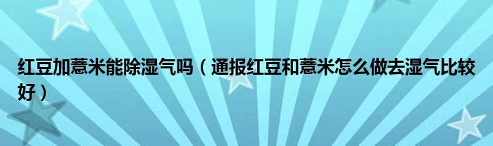 红豆加薏米能除湿气吗（通报红豆和薏米怎么做去湿气比较好）