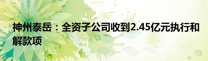 神州泰岳：全资子公司收到2.45亿元执行和解款项