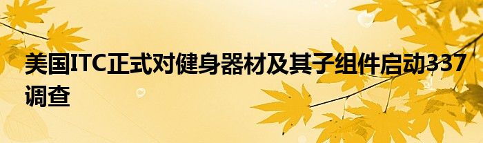 美国ITC正式对健身器材及其子组件启动337调查