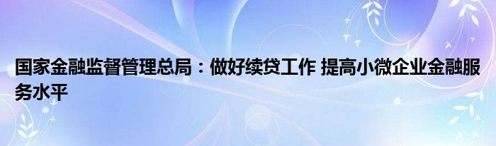 国家
监督管理总局：做好续贷工作 提高小微企业
服务水平