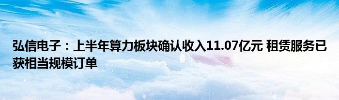 弘信电子：上半年算力板块确认收入11.07亿元 租赁服务已获相当规模订单