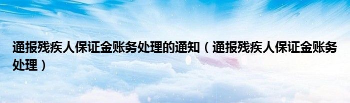 通报残疾人保证金账务处理的通知（通报残疾人保证金账务处理）