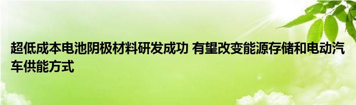 超低成本电池阴极材料研发成功 有望改变能源存储和电动汽车供能方式