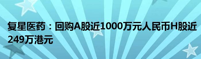 复星医药：回购A股近1000万元人民币H股近249万港元