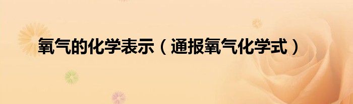 氧气的化学表示（通报氧气化学式）