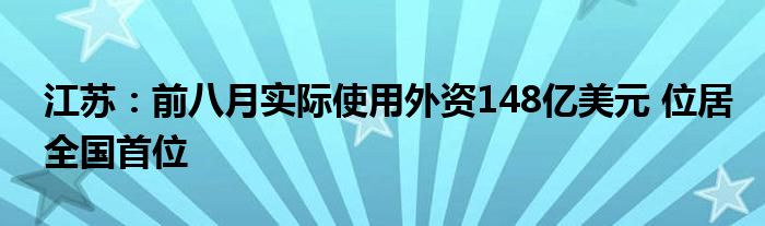 江苏：前八月实际使用外资148亿美元 位居全国首位