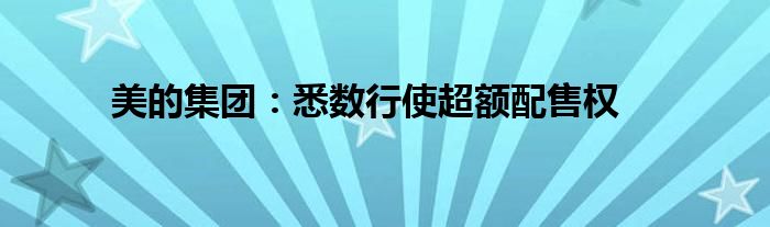 美的集团：悉数行使超额配售权