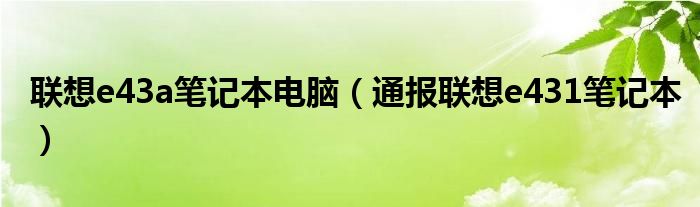 联想e43a笔记本电脑（通报联想e431笔记本）