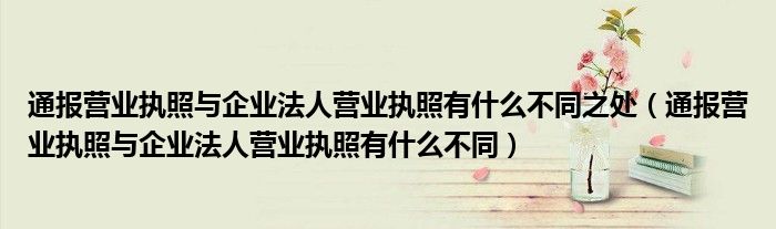 通报营业执照与企业法人营业执照有什么不同之处（通报营业执照与企业法人营业执照有什么不同）