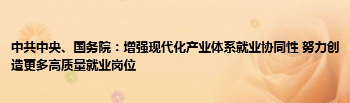 中共中央、国务院：增强现代化产业体系就业协同性 努力创造更多高质量就业岗位