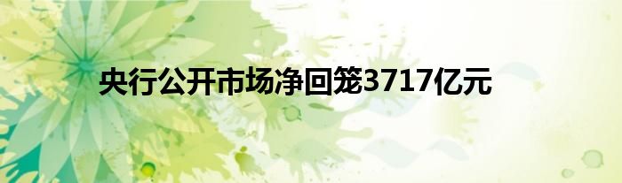 央行公开市场净回笼3717亿元