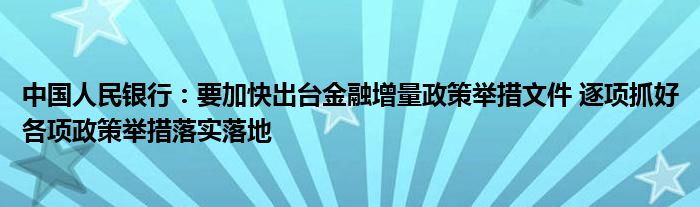 中国人民银行：要加快出台
增量政策举措文件 逐项抓好各项政策举措落实落地