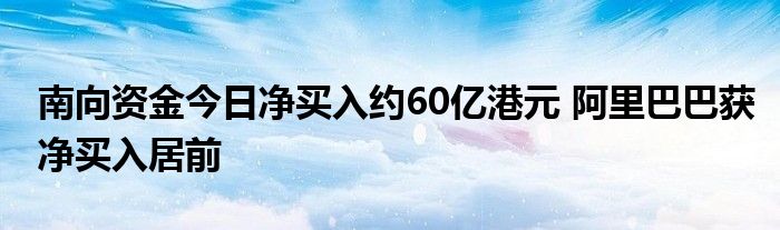 南向资金今日净买入约60亿港元 阿里巴巴获净买入居前