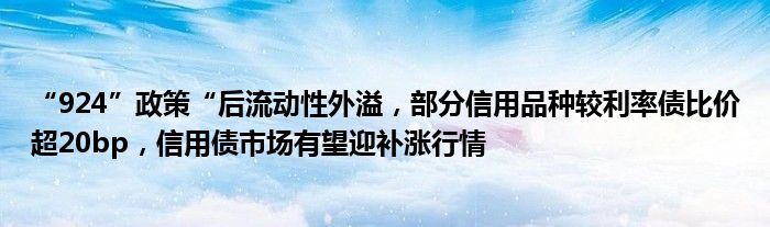 “924”政策“后流动性外溢，部分信用品种较利率债比价超20bp，信用债市场有望迎补涨行情