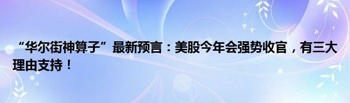 “华尔街神算子”最新预言：美股今年会强势收官，有三大理由支持！