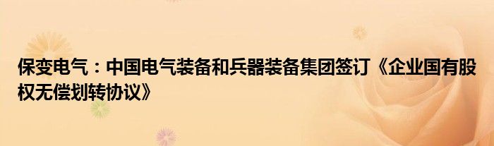 保变电气：中国电气装备和兵器装备集团签订《企业国有股权无偿划转协议》