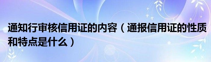 通知行审核信用证的内容（通报信用证的性质和特点是什么）