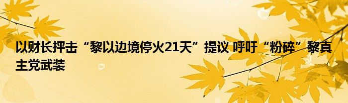 以财长抨击“黎以边境停火21天”提议 呼吁“粉碎”黎真主党武装