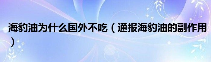 海豹油为什么国外不吃（通报海豹油的副作用）