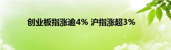 创业板指涨逾4% 沪指涨超3%