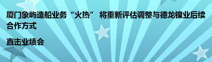 厦门象屿造船业务“火热” 将重新评估调整与德龙镍业后续合作方式|直击业绩会