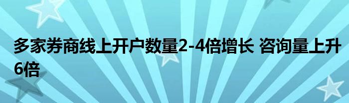 多家券商线上开户数量2-4倍增长 咨询量上升6倍