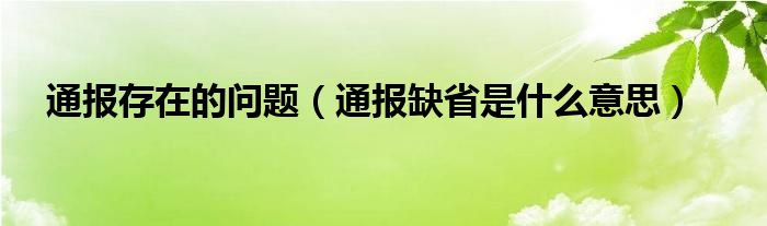 通报存在的问题（通报缺省是什么意思）