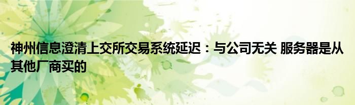 神州信息澄清上交所交易系统延迟：与公司无关 服务器是从其他厂商买的