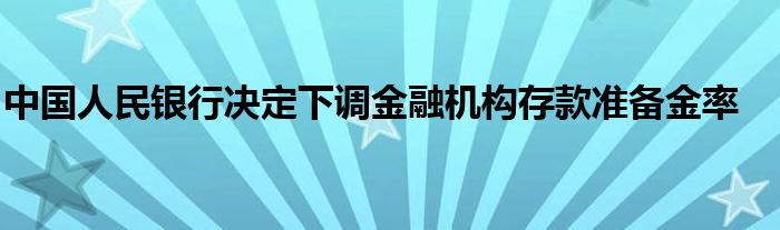 中国人民银行决定下调
机构存款准备金率