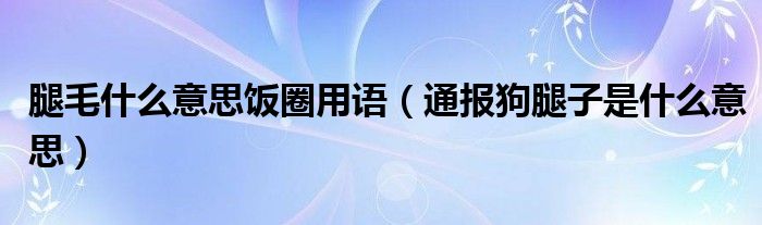 腿毛什么意思饭圈用语（通报狗腿子是什么意思）