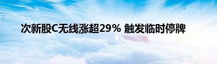 次新股C无线涨超29% 触发临时停牌