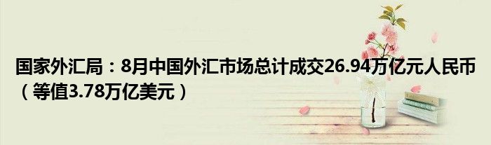 国家外汇局：8月中国外汇市场总计成交26.94万亿元人民币（等值3.78万亿美元）