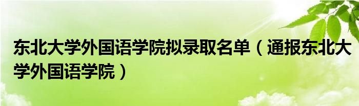 东北大学外国语学院拟录取名单（通报东北大学外国语学院）