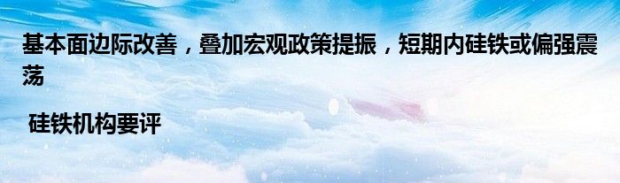 基本面边际改善，叠加宏观政策提振，短期内硅铁或偏强震荡 | 硅铁机构要评